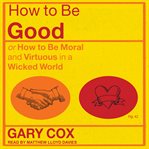 How to be good. or How to Be Moral and Virtuous in a Wicked World cover image