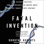 Fatal invention : how science, politics, and big business re-create race in the twenty-first century cover image