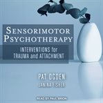 Sensorimotor psychotherapy : interventions for trauma and attachment cover image