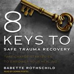 8 keys to safe trauma recovery. Take-Charge Strategies to Empower Your Healing cover image