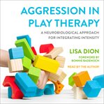 Aggression in play therapy : a neurobiological approach for integrating intensity cover image