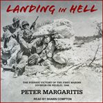 Landing in hell : the Pyrrhic victory of the first marine division on Peleliu, 1944 cover image