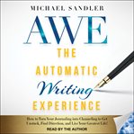 The automatic writing experience (awe). How to Turn Your Journaling into Channeling to Get Unstuck, Find Direction, and Live Your Greatest L cover image