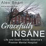 Gracefully insane : life and death inside America's premier mental hospital cover image