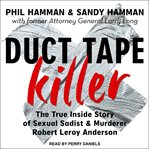 Duct tape killer : the true inside story of sexual sadist & murderer robert leroy anderson cover image