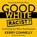 Good white racist. Confronting Your Role in Racial Injustice cover image