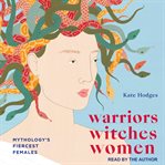 Warriors, witches, women. Celebrating mythology's fiercest females cover image