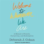 Welcome to wherever we are : a memoir of family, caregiving, and redemption cover image