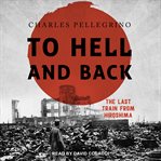 To hell and back : the last train from hiroshima cover image