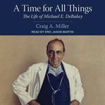 A time for all things : the life of michael e. debakey cover image