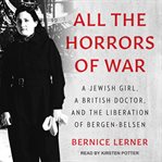 All the horrors of war. A Jewish Girl, a British Doctor, and the Liberation of Bergen-Belsen cover image