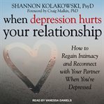 When depression hurts your relationship : how to regain intimacy and reconnect with your partner when you're depressed cover image
