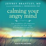 Calming your angry mind. How Mindfulness and Compassion Can Free You From Anger and Bring Peace to Your Life cover image