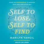 Self to lose, self to find (revised and updated). Using the Enneagram to Uncover Your True, God-Gifted Self cover image