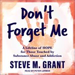 Don't forget me : a lifeline of hope for those touched by substance abuse and addiction cover image