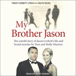 My brother jason : the untold story of jason corbett's life and brutal murder by tom and molly martens cover image