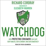 Watchdog. How Protecting Consumers Can Save Our Families, Our Economy, and Our Democracy cover image