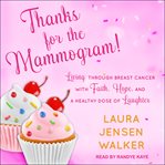 Thanks for the mammogram!. Living through Breast Cancer with Faith, Hope, and a Healthy Dose of Laughter cover image