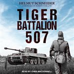 Tiger battalion 507. Eyewitness Accounts from Hitler's Regiment cover image