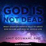 God is not dead : what quantum physics tells us about our origins and how we should live cover image