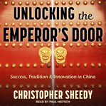 Unlocking the emperor's door. Success, Tradition & Innovation in China cover image