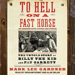 To Hell on a fast horse. ; : the untold story of Billy the Kid and Pat Garrett cover image