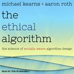 The ethical algorithm. The Science of Socially Aware Algorithm Design cover image