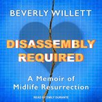 Disassembly required. A Memoir of Midlife Resurrection cover image