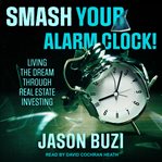 Smash your alarm clock!. Living the Dream Through Real Estate Investing cover image