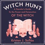 Witch hunt. A Traveler's Guide to the Power and Persecution of the Witch cover image