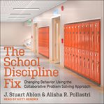 The school discipline fix. Changing Behavior Using the Collaborative Problem Solving Approach cover image