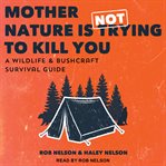 Mother Nature is not trying to kill you : a wildlife & bushcraft survival guide cover image