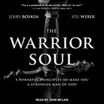 The warrior soul : five powerful principles to make you a stronger man of god cover image