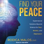 Find your peace : supernatural solutions beyond science for fear, anxiety, and depression cover image