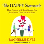 The happy stepcouple : how couples with stepchildren can strengthen their relationships cover image
