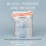 Blood, powder, and residue : how crime labs translate evidence into proof cover image
