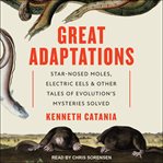 Great adaptations. Star-Nosed Moles, Electric Eels, and Other Tales of Evolution's Mysteries Solved cover image