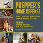 Prepper's home defense : security strategies to protect your family by any means necessary cover image