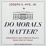 Do morals matter? : presidents and foreign policy from fdr to trump cover image