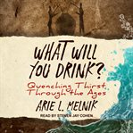 What will you drink? : quenching thirst through the ages cover image