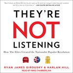 They're not listening : how the elites created the nationalist populist revolution cover image