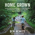 Home grown : adventures in parenting off the beaten path, unschooling, and reconnecting with the natural world cover image