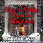 Have a Holly, Haunted Christmas : Kitchen Witch Mystery Series, Book 2.5 cover image