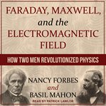 Faraday, Maxwell, and the electromagnetic field : how two men revolutionized physics cover image