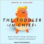 The toddler in chief : what donald trump teaches us about the modern presidency cover image