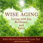 Wise aging : living with joy, resilience, and spirit cover image