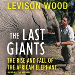 The last giants. The Rise and Fall of the African Elephant cover image