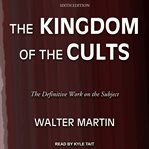 The kingdom of the cults : an analysis of the major cult systems in the present Christian era cover image