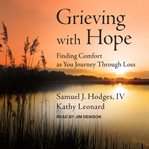Grieving with hope : finding comfort as you journey through loss cover image