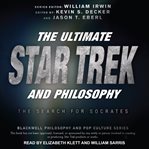 The ultimate Star Trek and philosophy : the search for Socrates cover image